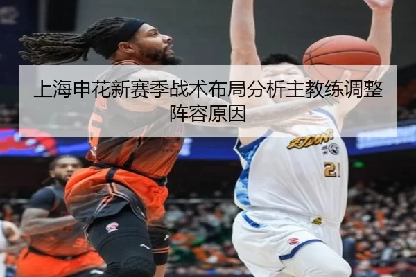 上海申花新赛季战术布局分析主教练调整阵容原因