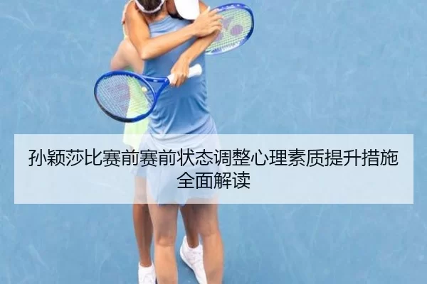 孙颖莎比赛前赛前状态调整心理素质提升措施全面解读