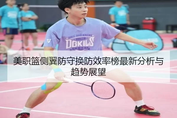 美职篮侧翼防守换防效率榜最新分析与趋势展望
