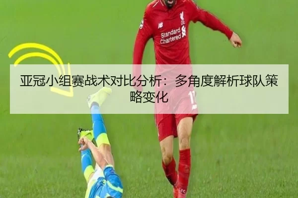 亚冠小组赛战术对比分析：多角度解析球队策略变化